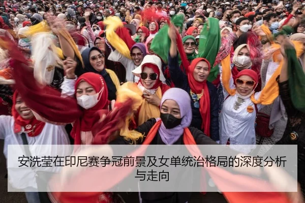 安洗莹在印尼赛争冠前景及女单统治格局的深度分析与走向